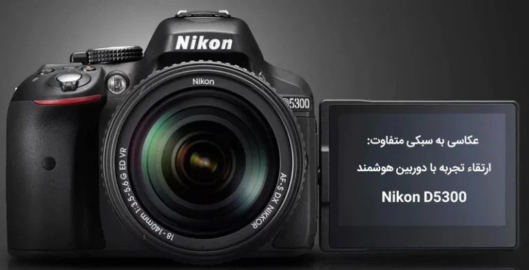 عکاسی به سبکی متفاوت: ارتقاء تجربه با دوربین هوشمند Nikon D5300
